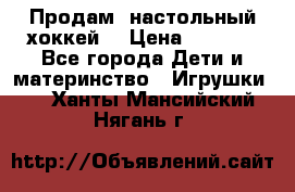 Продам  настольный хоккей  › Цена ­ 2 000 - Все города Дети и материнство » Игрушки   . Ханты-Мансийский,Нягань г.